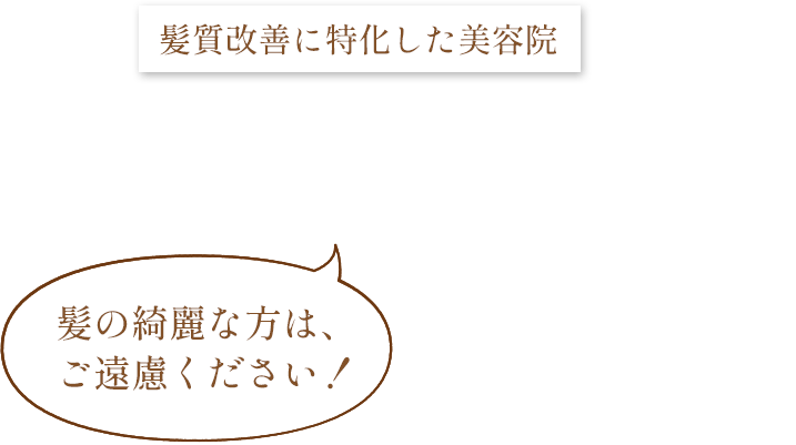 髪質改善に特化した美容院 美しく健康的な髪へ悩みに合わせた施術とスタイリング,髪の綺麗な方は、ご遠慮ください！